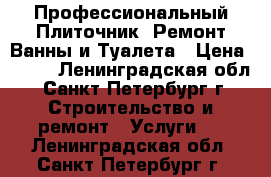 Профессиональный Плиточник. Ремонт Ванны и Туалета › Цена ­ 700 - Ленинградская обл., Санкт-Петербург г. Строительство и ремонт » Услуги   . Ленинградская обл.,Санкт-Петербург г.